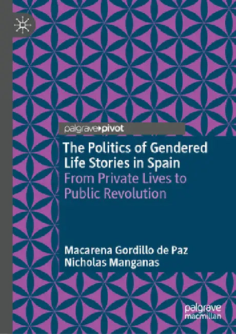 The Politics of Gendered Life Stories in Spain: From Private Lives to Public Revolution by Macarena Gordillo de Paz, Nicholas Manganas