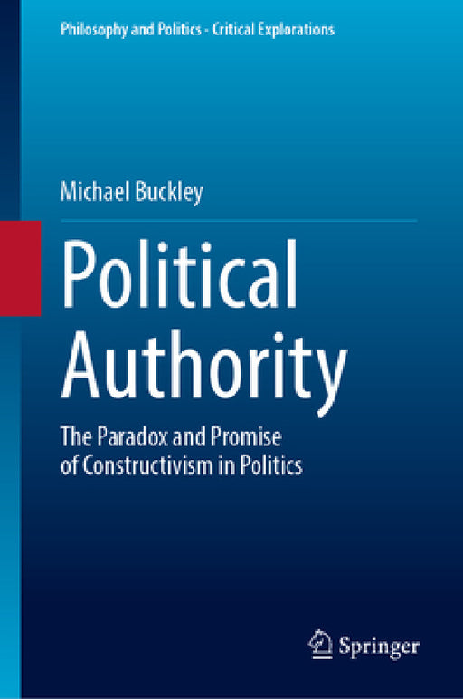 Political Authority: The Paradox and Promise of Constructivism in Politics by Michael Buckley