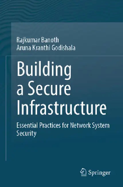 Building a Secure Infrastructure: The Key Procedures for System Network Security by Rajkumar Banoth, Aruna Kranthi Godishala