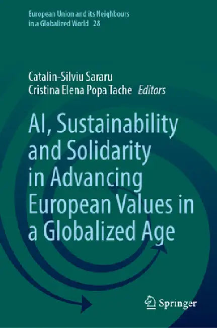 Ai, Sustainability and Solidarity in Advancing European Values in a Globalized Age by Cătălin-Silviu Săraru, Cristina Elena Popa Tache