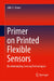 Primer on Printed Flexible Sensors: Revolutionizing Sensing Technologies by Júlio C. Viana