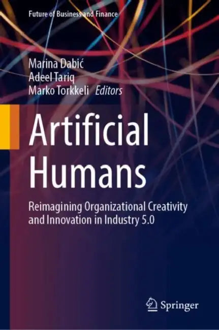 Artificial Humans: Reimagining Organizational Creativity and Innovation in Industry 5.0 by Marina Dabic