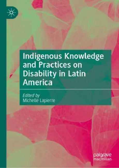 Indigenous Knowledge and Practices on Disability in Latin America by Michelle Lapierre
