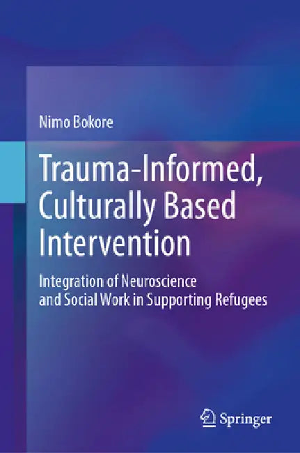 Trauma-Informed, Culturally Based Intervention: Integration of Neuroscience and Social Work in Supporting Refugees by Nimo Bokore