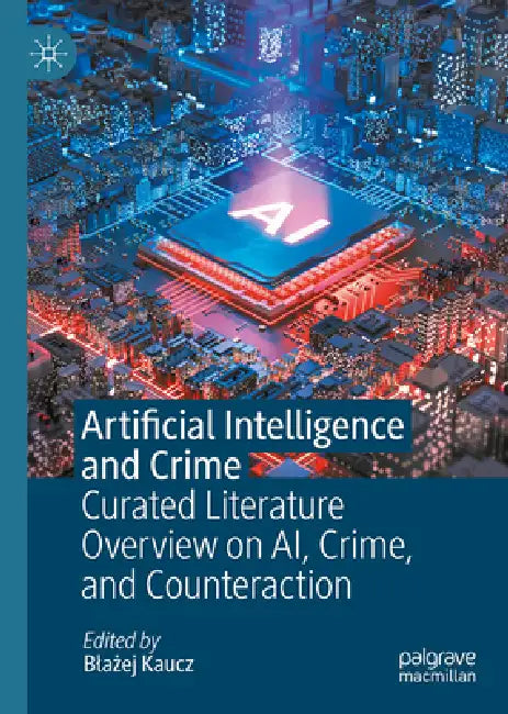 Artificial Intelligence and Crime: Curated Literature Overview on Ai, Crime, and Counteraction by Blażej Kaucz