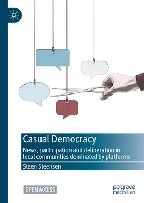 Casual Democracy: News, Participation, and Deliberation in Local Communities Dominated by Social Media by Steen Steensen