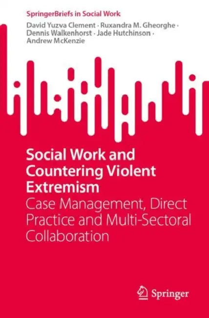 Social Work and Countering Violent Extremism: Case Management, Direct Practice and Multi-Sectoral Collaboration by David Yuzva Clement, Ruxandra M. Gheorghe, Dennis Walkenhorst