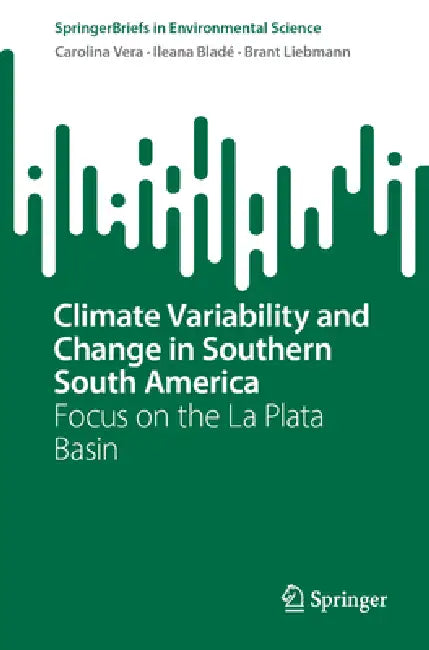 Climate Variability and Change in Southern South America: Focus on the La Plata Basin by Carolina S. Vera, Ileana Bladé, Brant Liebmann
