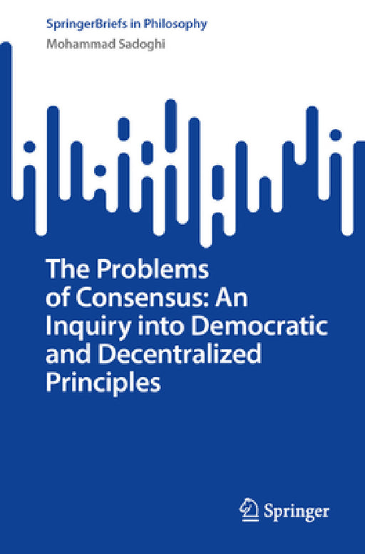 The Problems of Consensus: An Ethical Inquiry Into Democratic and Decentralized Principles by Mohammad Sadoghi