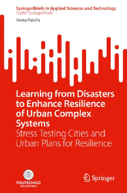 Learning from Disasters to Enhance Resilience of Urban Complex Systems: Stress Testing Cities and Urban Plans for Resilience by Anna Faiella