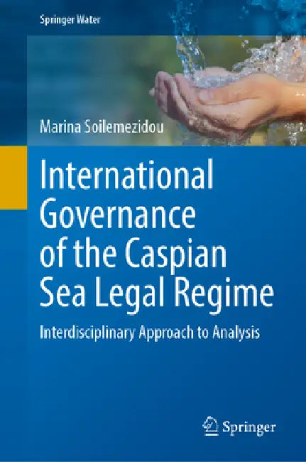 International Governance of the Caspian Sea Legal Regime: Interdisciplinary Approach to Analysis by Marina Soilemezidou