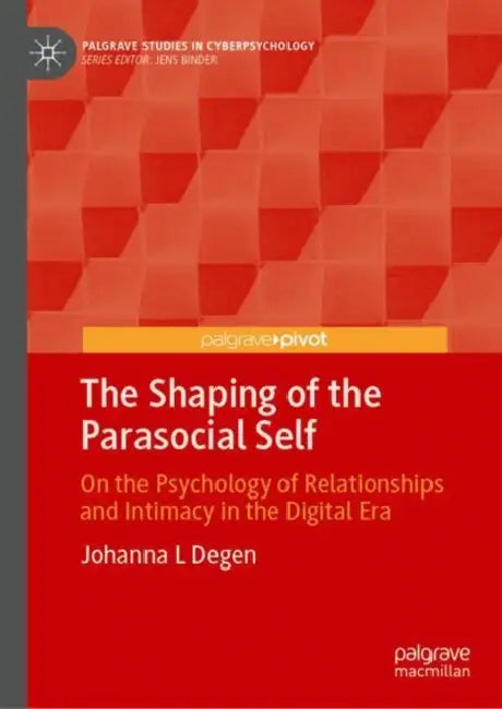 The Shaping of the Parasocial Self: On the Psychology of Relationships and Intimacy in the Digital Era by Johanna L. Degen