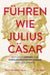Führen Wie Julius Cäsar?: Zeitloses Lernen Vom Einflussreichsten Leader Der Geschichte by Paul Vanderbroeck