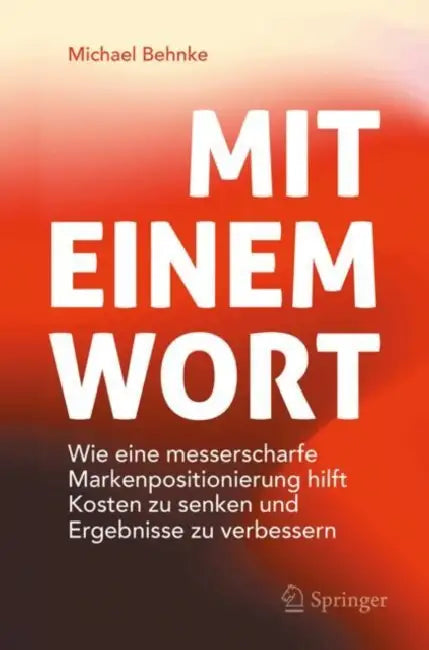 Mit Einem Wort: Wie Eine Messerscharfe Markenpositionierung Hilft Kosten Zu Senken Und Ergebnisse Zu Verbessern by Michael Behnke