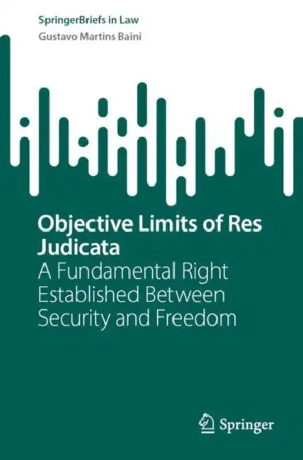 Objective Limits of Res Judicata: A Fundamental Right Established Between Security and Freedom by Gustavo Martins Baini