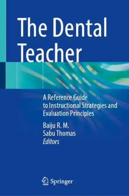 The Dental Teacher: A Reference Guide to Instructional Strategies and Evaluation Principles by R. M. Baiju