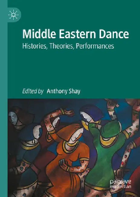 Middle Eastern Dance: Histories, Theories, Performances by Anthony Shay