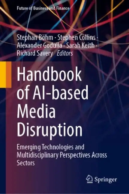 Handbook of Ai-Based Media Disruption: Emerging Technologies and Multidisciplinary Perspectives Across Sectors by Stephan Böhm