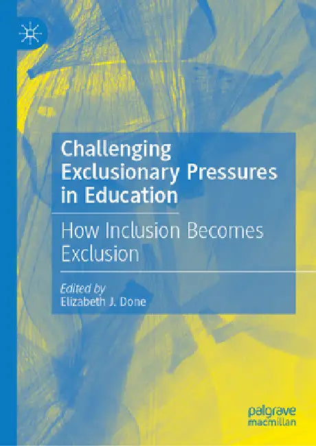 Challenging Exclusionary Pressures in Education: How Inclusion Becomes Exclusion by Elizabeth J. Done