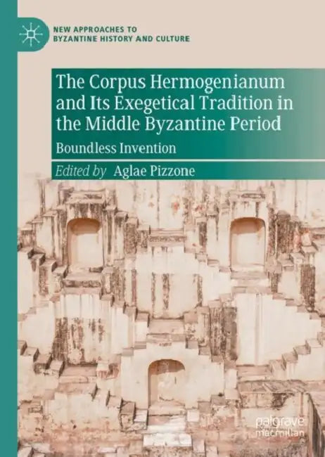The Corpus Hermogenianum and Its Exegetical Tradition in the Middle Byzantine Period: Boundless Invention by Aglae Pizzone