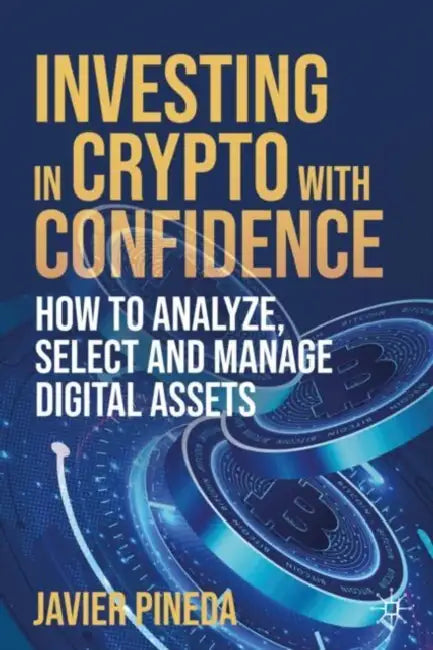Investing in Crypto with Confidence: How to Analyze, Select and Manage Digital Assets by Javier Pineda