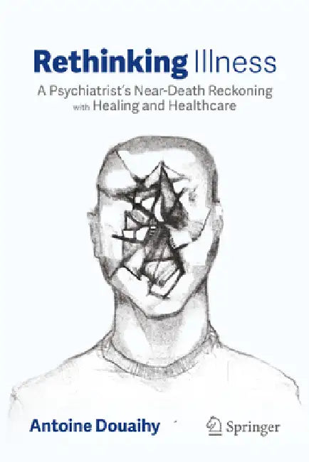 Rethinking Illness: A Psychiatrist's Near-Death Reckoning with Healing and Healthcare by Antoine Douaihy