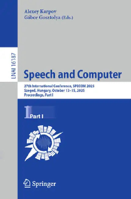 Speech and Computer: 27th International Conference, Specom 2025, Szeged, Hungary, October 13-15, 2025, Proceedings, Part I by Alexey Karpov