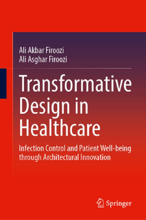 Transformative Design in Healthcare: Infection Control and Patient Well-Being Through Architectural Innovation by Ali Akbar Firoozi, Ali Asghar Firoozi