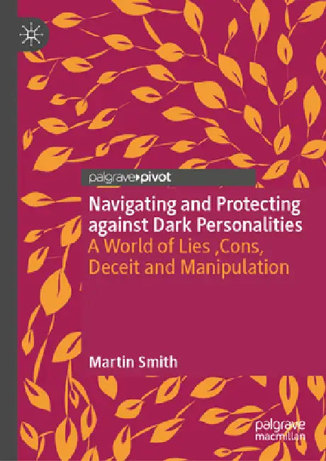 Navigating and Protecting Against Dark Personalities: A World of Lies, Cons, Deceit and Manipulation by Martin J. Smith