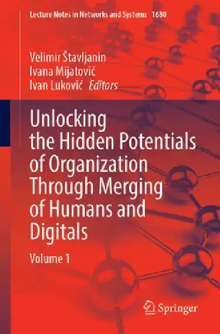 Unlocking the Hidden Potentials of Organization Through Merging of Humans and Digitals: Volume 1 by Velimir Stavljanin