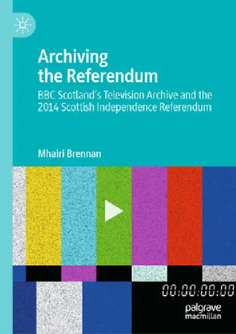 Archiving the Referendum: BBC Scotland's Television Archive and the 2014 Scottish Independence Referendum by Mhairi Brennan