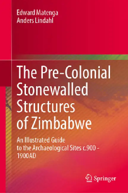 The Pre-Colonial Stonewalled Structures of Zimbabwe: An Illustrated Guide to the Archaeological Sites C.900 - 1900ad by Edward Matenga, Anders Lindahl