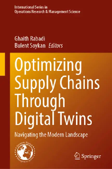 Optimizing Supply Chains Through Digital Twins: Navigating the Modern Landscape by Ghaith Rabadi, Bulent Soykan