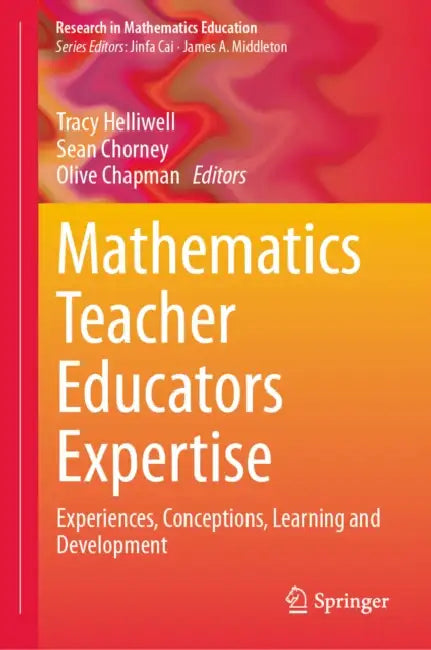 Mathematics Teacher Educator Expertise: Experiences, Conceptions, Learning and Development by Tracy Helliwell