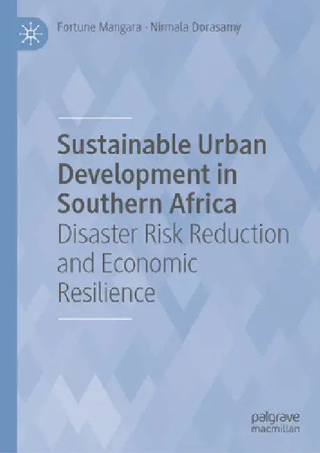 Sustainable Urban Development in Southern Africa: Disaster Risk Reduction and Economic Resilience by Fortune Mangara
