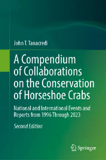 A Compendium of Collaborations on the Conservation of Horseshoe Crabs: National and International Events and Reports from 1996 Through 2023 by John T. Tanacredi