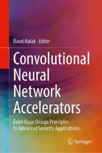 Convolutional Neural Network Accelerators: From Basic Design Principles to Advanced Security Applications by Basel Halak