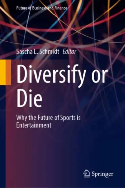 Diversify or Die: Why the Future of Sports Is Entertainment by Sascha L. Schmidt