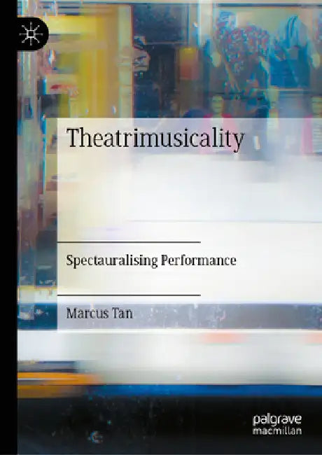 Theatrimusicality: Spectauralising Performance by Marcus Cheng Chye Tan