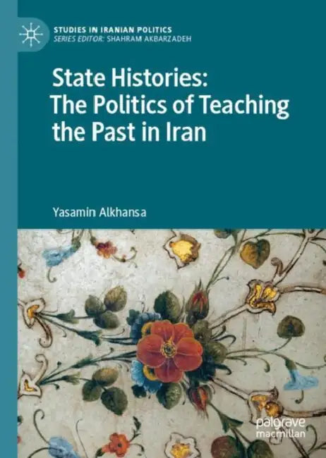 State Histories: The Politics of Teaching the Past in Iran by Yasamin Alkhansa