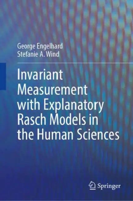 Invariant Measurement with Explanatory Rasch Models in the Human Sciences by George Engelhard, Stefanie A. Wind