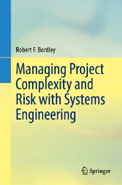 Managing Project Complexity and Risk with Systems Engineering by Robert F. Bordley