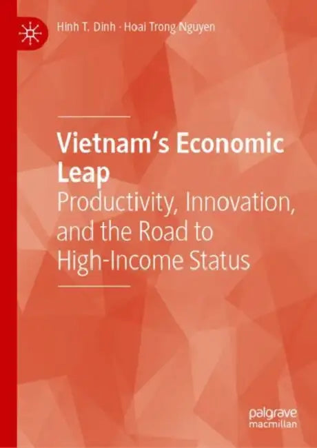 Vietnam's Economic Leap: Productivity, Innovation, and the Road to High-Income Status by Hinh T. Dinh