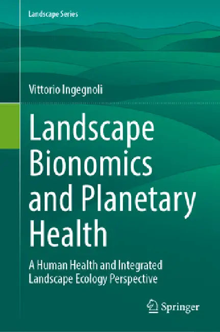 Landscape Bionomics and Planetary Health: A Human Health and Integrated Landscape Ecology Perspective by Vittorio Ingegnoli