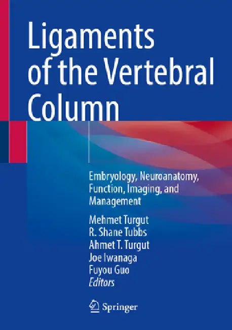 Ligaments of the Vertebral Column: Embryology, Neuroanatomy, Function, Imaging, and Management by Mehmet Turgut, R. Shane Tubbs, Ahmet T. Turgut