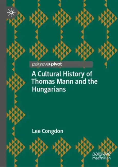 A Cultural History of Thomas Mann and the Hungarians by Lee Congdon