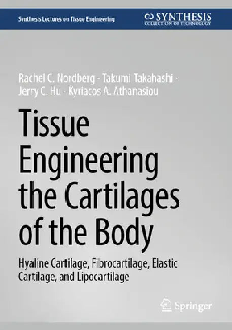 Tissue Engineering the Cartilages of the Body: Hyaline Cartilage, Fibrocartilage, Elastic Cartilage, and Lipocartilage by Rachel C. Nordberg, Takumi Takahashi, Jerry C. Hu
