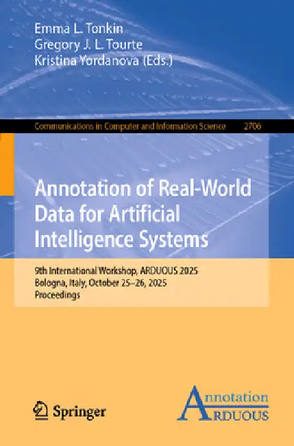 Annotation of Real-World Data for Artificial Intelligence Systems: 9th International Workshop, Arduous 2025, Bologna, Italy, October 25-26, 2025, Proc by Emma L. Tonkin