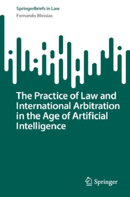 The Practice of Law and International Arbitration in the Age of Artificial Intelligence by Fernando Messias