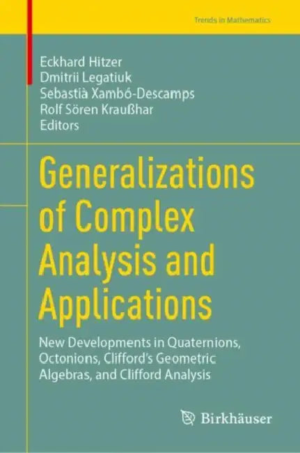 Generalizations of Complex Analysis and Applications: New Developments in Quaternions, Octonions, Clifford's Geometric Algebras, and Clifford Analysis by Eckhard Hitzer